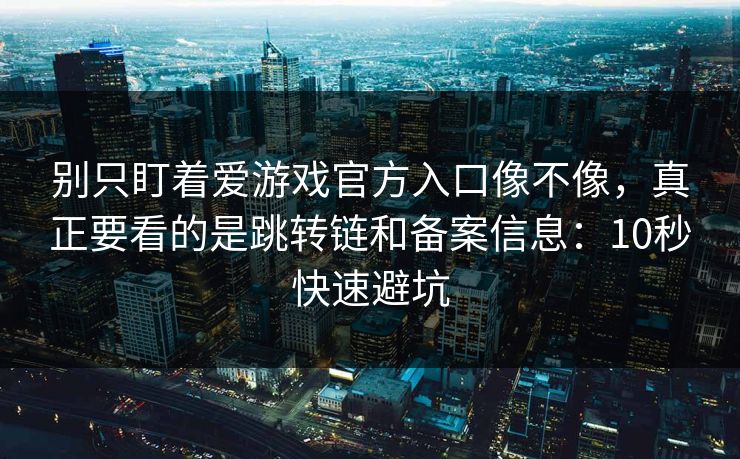 别只盯着爱游戏官方入口像不像，真正要看的是跳转链和备案信息：10秒快速避坑