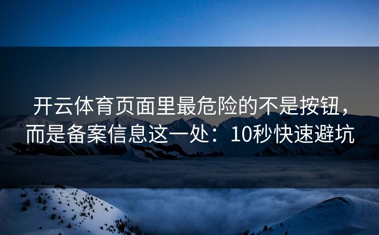 开云体育页面里最危险的不是按钮，而是备案信息这一处：10秒快速避坑