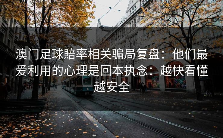 澳门足球賠率相关骗局复盘：他们最爱利用的心理是回本执念：越快看懂越安全
