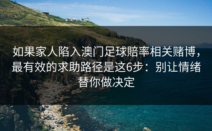 如果家人陷入澳门足球賠率相关赌博，最有效的求助路径是这6步：别让情绪替你做决定