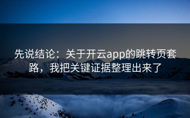 先说结论：关于开云app的跳转页套路，我把关键证据整理出来了
