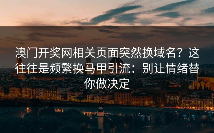 澳门开奖网相关页面突然换域名？这往往是频繁换马甲引流：别让情绪替你做决定