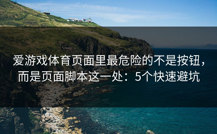 爱游戏体育页面里最危险的不是按钮，而是页面脚本这一处：5个快速避坑