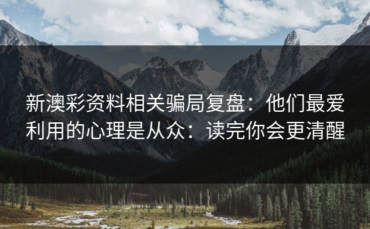 新澳彩资料相关骗局复盘：他们最爱利用的心理是从众：读完你会更清醒