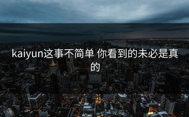 kaiyun这事不简单 你看到的未必是真的