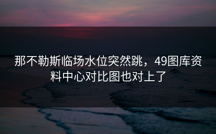 那不勒斯临场水位突然跳，49图库资料中心对比图也对上了