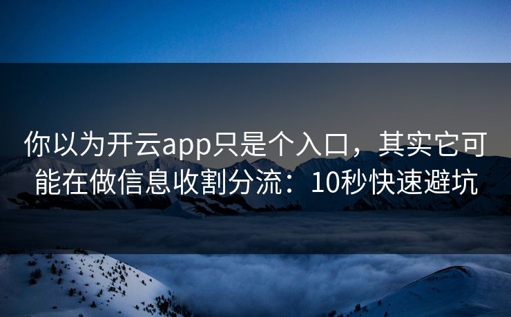 你以为开云app只是个入口，其实它可能在做信息收割分流：10秒快速避坑