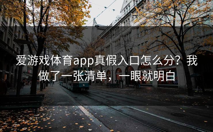爱游戏体育app真假入口怎么分？我做了一张清单，一眼就明白