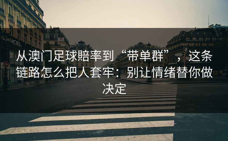 从澳门足球賠率到“带单群”，这条链路怎么把人套牢：别让情绪替你做决定