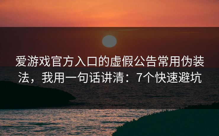爱游戏官方入口的虚假公告常用伪装法，我用一句话讲清：7个快速避坑