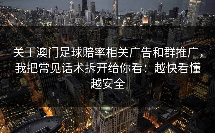 关于澳门足球賠率相关广告和群推广，我把常见话术拆开给你看：越快看懂越安全