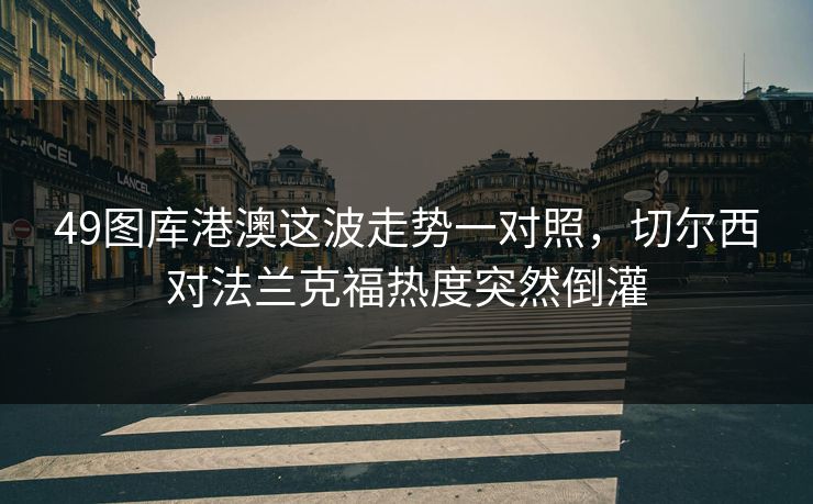49图库港澳这波走势一对照，切尔西对法兰克福热度突然倒灌