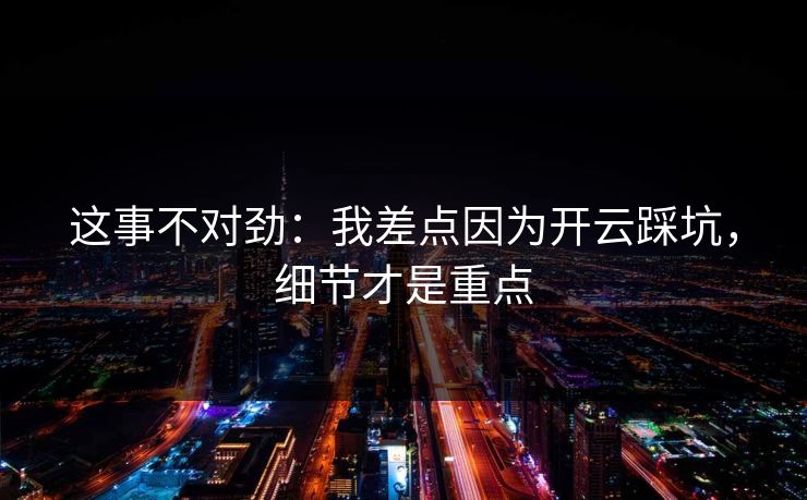 这事不对劲：我差点因为开云踩坑，细节才是重点