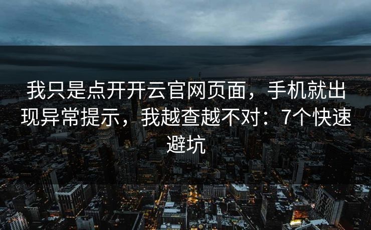 我只是点开开云官网页面，手机就出现异常提示，我越查越不对：7个快速避坑