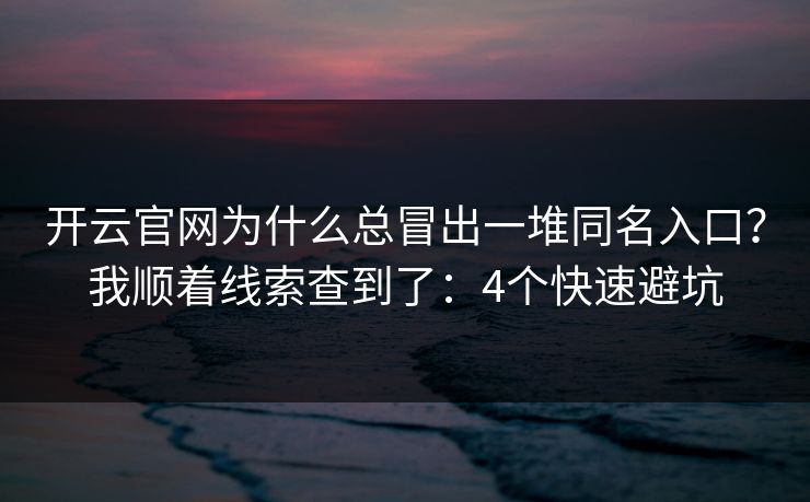 开云官网为什么总冒出一堆同名入口？我顺着线索查到了：4个快速避坑