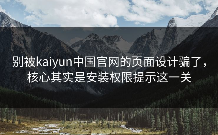 别被kaiyun中国官网的页面设计骗了，核心其实是安装权限提示这一关