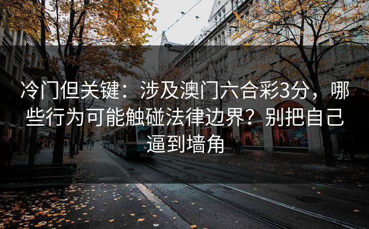 冷门但关键：涉及澳门六合彩3分，哪些行为可能触碰法律边界？别把自己逼到墙角