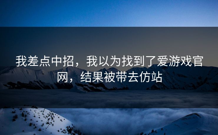 我差点中招，我以为找到了爱游戏官网，结果被带去仿站