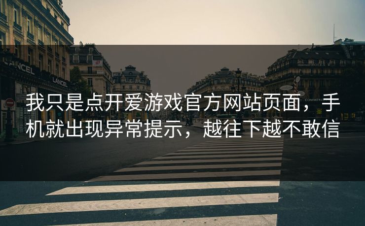 我只是点开爱游戏官方网站页面，手机就出现异常提示，越往下越不敢信