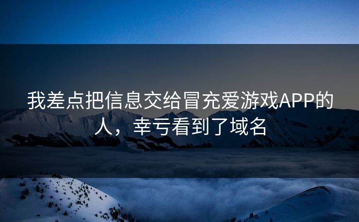 我差点把信息交给冒充爱游戏APP的人，幸亏看到了域名
