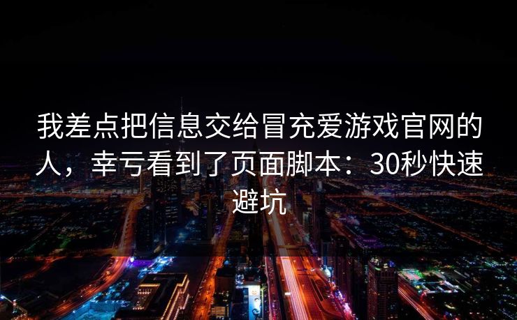 我差点把信息交给冒充爱游戏官网的人，幸亏看到了页面脚本：30秒快速避坑