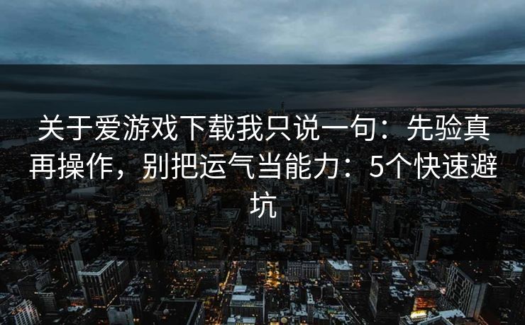 关于爱游戏下载我只说一句：先验真再操作，别把运气当能力：5个快速避坑