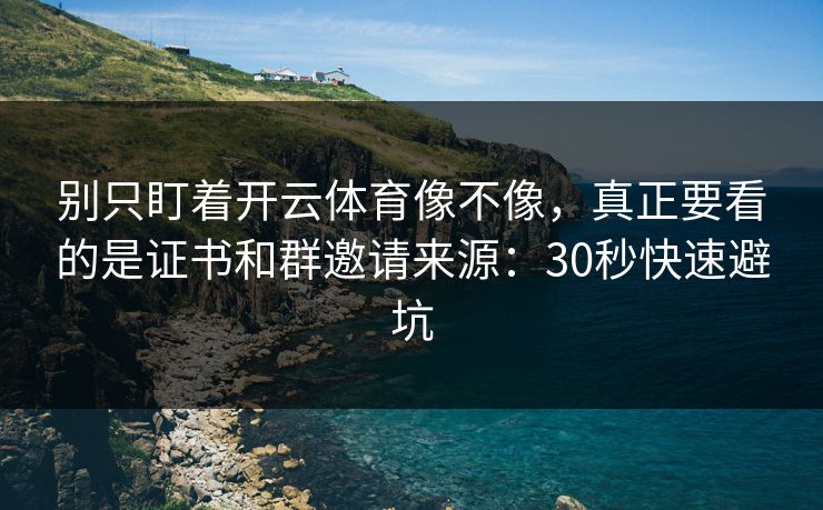 别只盯着开云体育像不像,真正要看的是证书和群邀请来源:30秒快速避坑 别只盯着开云体育像不像,真正要看的是证书和群邀请来源:30秒快速避坑