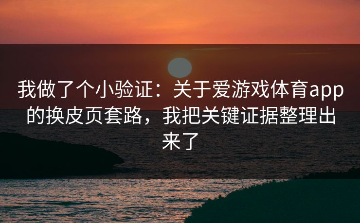我做了个小验证：关于爱游戏体育app的换皮页套路，我把关键证据整理出来了