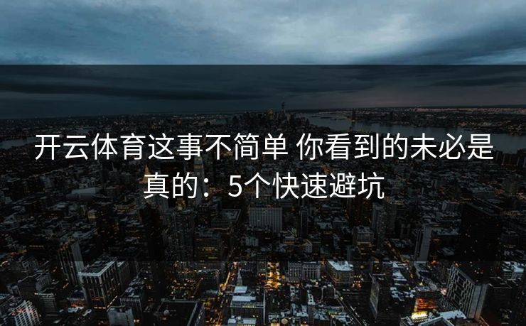 开云体育这事不简单 你看到的未必是真的：5个快速避坑