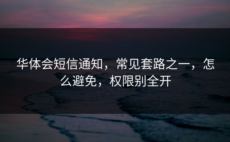 华体会短信通知，常见套路之一，怎么避免，权限别全开
