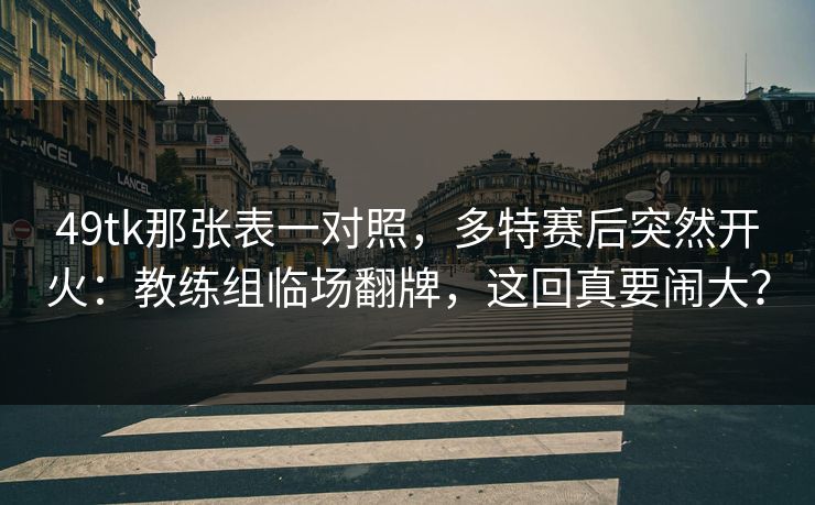 49tk那张表一对照，多特赛后突然开火：教练组临场翻牌，这回真要闹大？