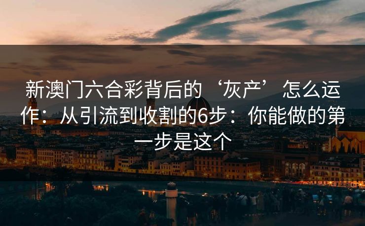 新澳门六合彩背后的‘灰产’怎么运作：从引流到收割的6步：你能做的第一步是这个