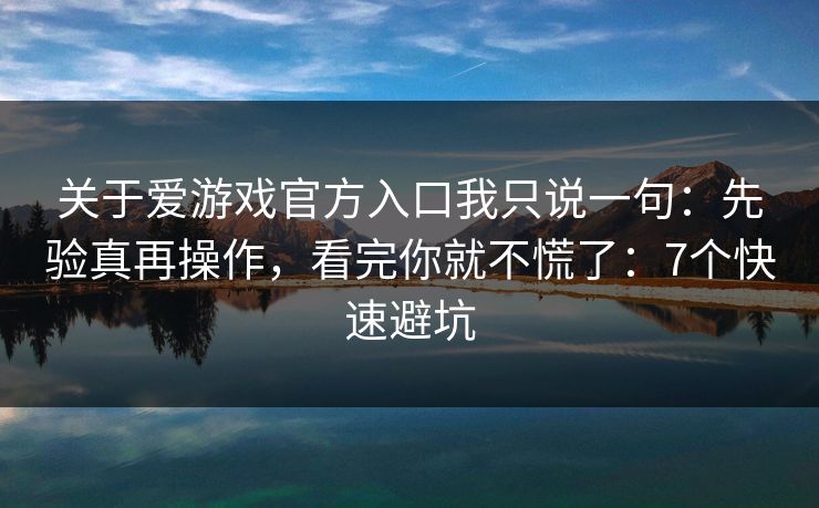 关于爱游戏官方入口我只说一句:先验真再操作,看完你就不慌了:7个快速避坑 关于爱游戏官方入口我只说一句:先验真再操作,看完你就不慌了:7个快速避坑