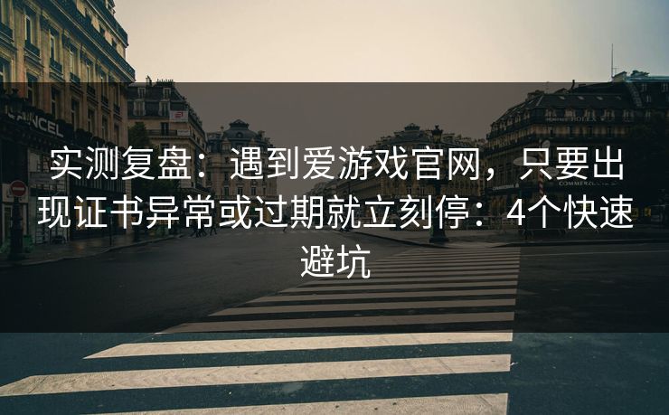 实测复盘：遇到爱游戏官网，只要出现证书异常或过期就立刻停：4个快速避坑